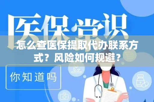怎么查医保提取代办联系方式？风险如何规避？